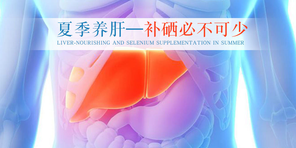 夏季別忽視養(yǎng)肝，堅(jiān)持補(bǔ)硒不可少
