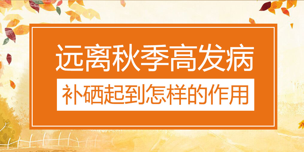 遠離秋季三大高發(fā)病，補硒起到怎樣的作用？